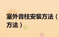 室外音柱安装方法（11月04日室外音柱接线方法）