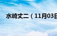 水崎丈二（11月03日水崎绫女出道了吗）