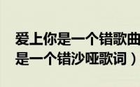 爱上你是一个错歌曲视频（10月08日爱上你是一个错沙哑歌词）