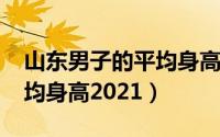 山东男子的平均身高（11月04日山东男人平均身高2021）