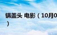 锅盖头 电影（10月08日锅盖头电影一共几部）