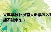 火车票候补没有人退票怎么办（11月03日候补车票没人退票能不能坐车）