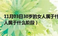 11月03日30岁的女人属于什么阶段呢（11月03日30岁的女人属于什么阶段）