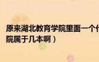 原来湖北教育学院里面一个什么大学（11月04日湖北教育学院属于几本啊）