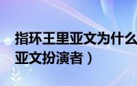 指环王里亚文为什么西渡（10月08日指环王亚文扮演者）