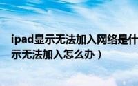 ipad显示无法加入网络是什么原因（11月04日ipad一直显示无法加入怎么办）