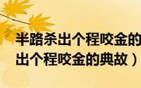 半路杀出个程咬金的俗语（11月04日半路杀出个程咬金的典故）