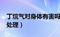 丁烷气对身体有害吗（10月08日丁烷气如何处理）