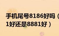 手机尾号8186好吗（11月04日手机尾号8181好还是8881好）