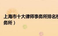 上海市十大律师事务所排名榜（10月08日上海市十大律师事务所）