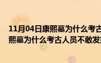 11月04日康熙墓为什么考古人员不敢发掘了（11月04日康熙墓为什么考古人员不敢发掘）