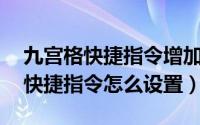 九宫格快捷指令增加（11月04日160九宫格快捷指令怎么设置）