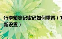 行李箱忘记密码如何重置（11月04日行李箱忘记密码怎么重新设置）