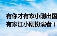 有你才有家小刚出国了吗（11月04日有你才有家江小刚扮演者）