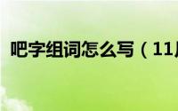 吧字组词怎么写（11月04日吧字怎么组词）