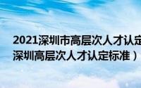 2021深圳市高层次人才认定标准2020（11月04日2022年深圳高层次人才认定标准）