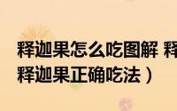 释迦果怎么吃图解 释迦果的吃法（11月05日释迦果正确吃法）