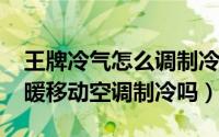 王牌冷气怎么调制冷（11月05日王牌生活冷暖移动空调制冷吗）