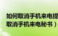 如何取消手机来电提示功能（11月04日怎么取消手机来电秘书）