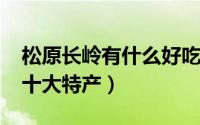 松原长岭有什么好吃的（10月08日松原长岭十大特产）