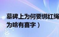 墓碑上为何要绑红绳（10月08日古时墓碑上为啥有喜字）