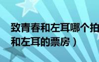 致青春和左耳哪个拍的好（11月05日致青春和左耳的票房）