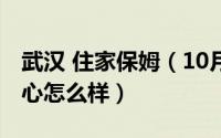 武汉 住家保姆（10月08日保姆伴武汉家政中心怎么样）