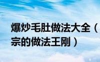 爆炒毛肚做法大全（11月04日爆炒毛肚最正宗的做法王刚）