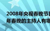 2008年央视春晚节目单介绍（11月05日08年春晚的主持人有哪些）