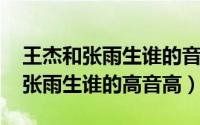 王杰和张雨生谁的音更高（11月05日王杰和张雨生谁的高音高）