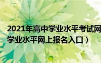 2021年高中学业水平考试网上报名（11月05日2021年高中学业水平网上报名入口）