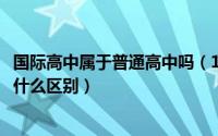 国际高中属于普通高中吗（11月05日国际高中与普通高中有什么区别）