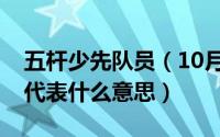 五杆少先队员（10月08日少先队员五条杠各代表什么意思）