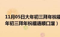 11月05日大年初三拜年祝福语顺口溜怎么写（11月05日大年初三拜年祝福语顺口溜）