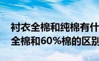 衬衣全棉和纯棉有什么区别（11月05日衬衫全棉和60%棉的区别）