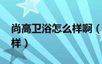 尚高卫浴怎么样啊（11月05日尚高卫浴怎么样）