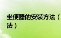 坐便器的安装方法（11月05日坐便器安装方法）