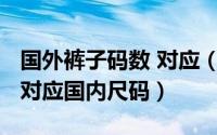 国外裤子码数 对应（10月08日国外裤子尺码对应国内尺码）