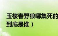 玉楼春野狼哪集死的（11月05日玉楼春野狼到底是谁）