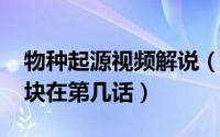 物种起源视频解说（11月05日物种起源吞冰块在第几话）