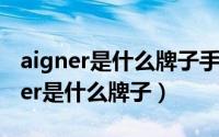 aigner是什么牌子手表价格（11月05日aigner是什么牌子）