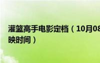 灌篮高手电影定档（10月08日灌篮高手2022电影版大陆上映时间）