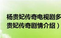 杨贵妃传奇电视剧多少集（11月05日电影杨贵妃传奇剧情介绍）