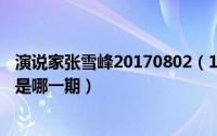 演说家张雪峰20170802（11月05日演说家张雪峰完整视频是哪一期）