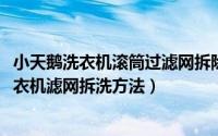 小天鹅洗衣机滚筒过滤网拆除图解（10月08日小天鹅滚筒洗衣机滤网拆洗方法）