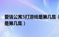 爱情公寓5打游戏是第几集（11月05日爱情公寓中大家玩牌是第几集）