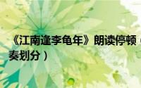 《江南逢李龟年》朗读停顿（11月05日江南逢李龟年朗读节奏划分）