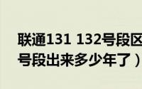 联通131 132号段区别（11月06日联通132号段出来多少年了）