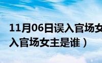 11月06日误入官场女主是谁啊（11月06日误入官场女主是谁）