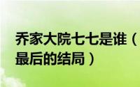 乔家大院七七是谁（10月08日乔家大院七爷最后的结局）